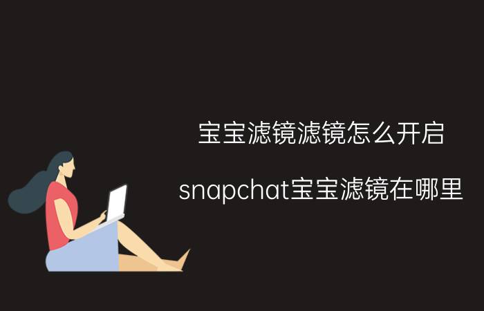 宝宝滤镜滤镜怎么开启 snapchat宝宝滤镜在哪里